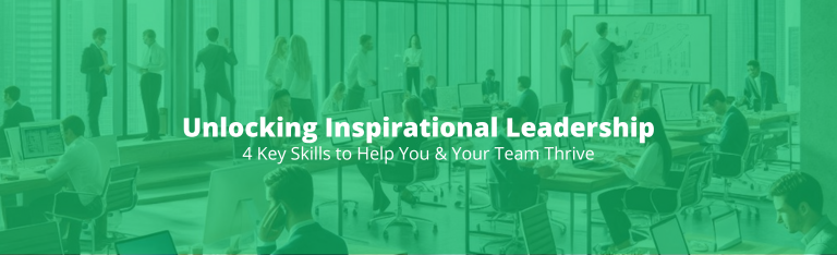 Unlocking Inspirational Leadership: 4 Key Skills to Help You & Your Team Thrive