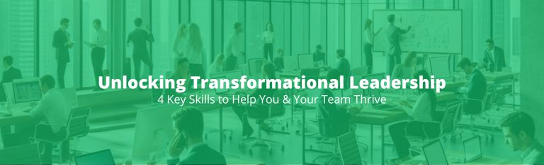 Unlocking Transformational Leadership: 4 Key Skills to Help You & Your Team Thrive